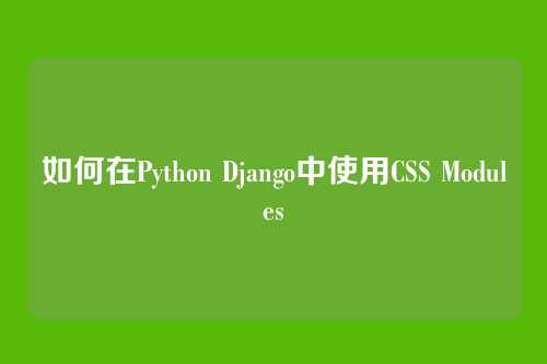 如何在Python Django中使用CSS Modules