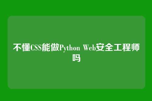 不懂CSS能做Python Web安全工程师吗