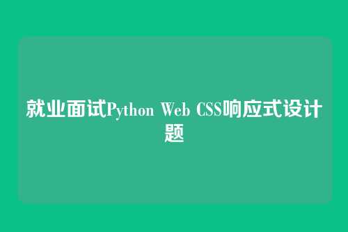 就业面试Python Web CSS响应式设计题