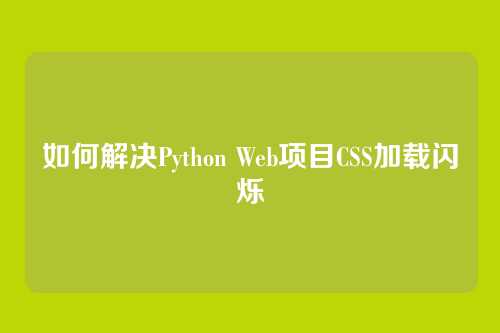 如何解决Python Web项目CSS加载闪烁