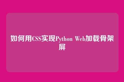 如何用CSS实现Python Web加载骨架屏