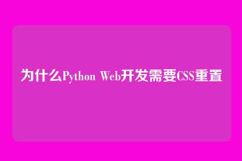 为什么Python Web开发需要CSS重置
