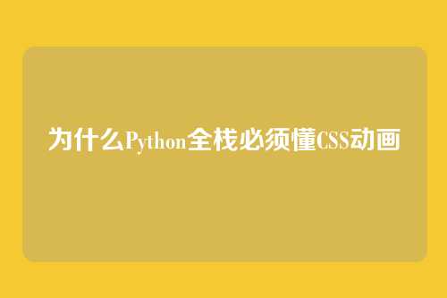 为什么Python全栈必须懂CSS动画