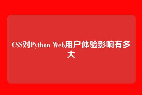 CSS对Python Web用户体验影响有多大