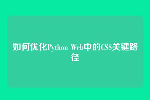 如何优化Python Web中的CSS关键路径