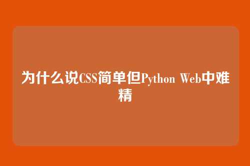 为什么说CSS简单但Python Web中难精