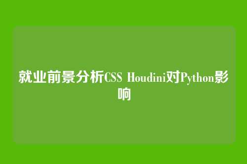 就业前景分析CSS Houdini对Python影响