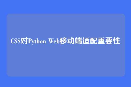 CSS对Python Web移动端适配重要性
