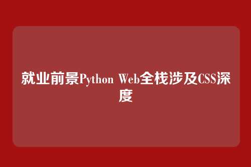 就业前景Python Web全栈涉及CSS深度