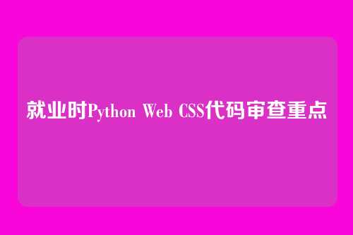 就业时Python Web CSS代码审查重点