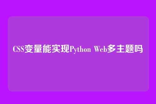 CSS变量能实现Python Web多主题吗