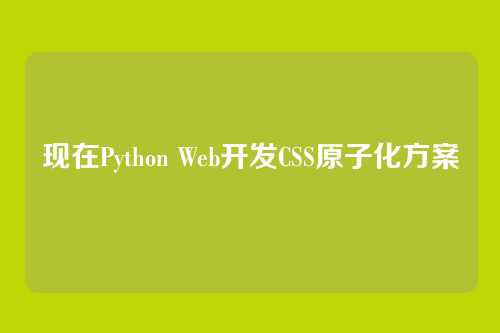 现在Python Web开发CSS原子化方案