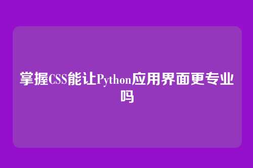 掌握CSS能让Python应用界面更专业吗
