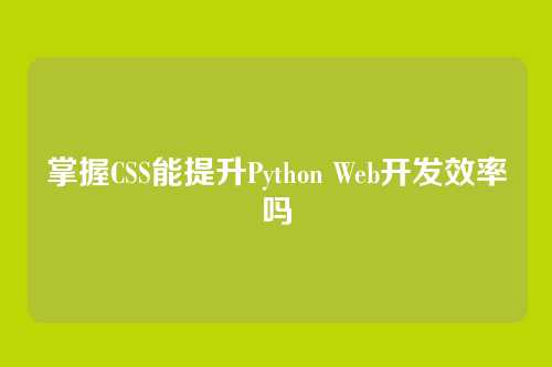 掌握CSS能提升Python Web开发效率吗