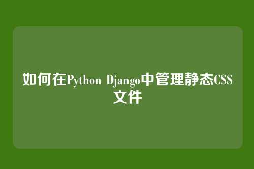 如何在Python Django中管理静态CSS文件
