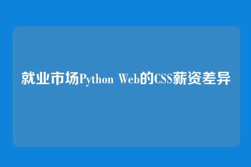 就业市场Python Web的CSS薪资差异