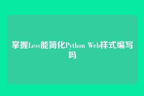 掌握Less能简化Python Web样式编写吗