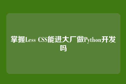 掌握Less CSS能进大厂做Python开发吗