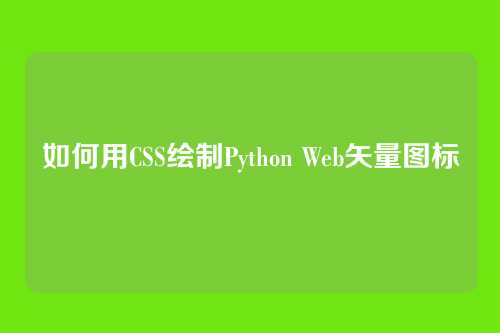 如何用CSS绘制Python Web矢量图标