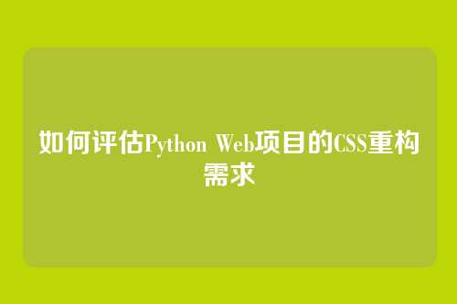 如何评估Python Web项目的CSS重构需求
