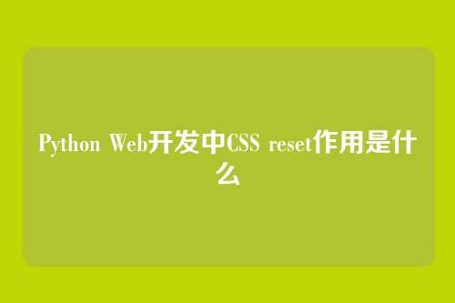 Python Web开发中CSS reset作用是什么