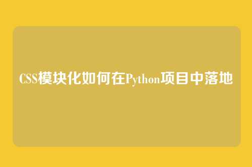 CSS模块化如何在Python项目中落地