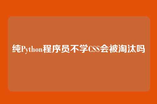纯Python程序员不学CSS会被淘汰吗