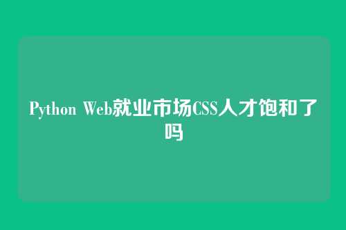 Python Web就业市场CSS人才饱和了吗