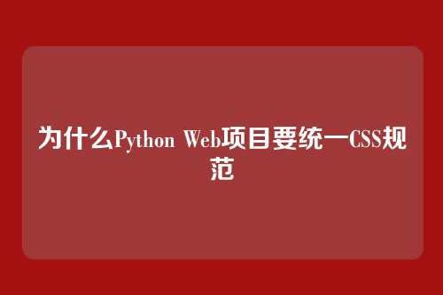 为什么Python Web项目要统一CSS规范