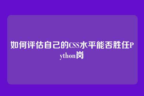 如何评估自己的CSS水平能否胜任Python岗