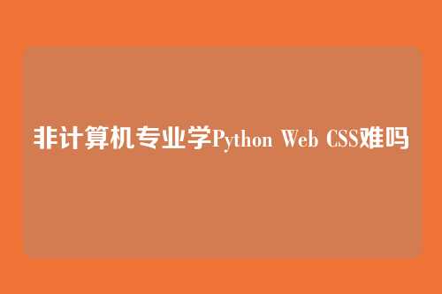 非计算机专业学Python Web CSS难吗