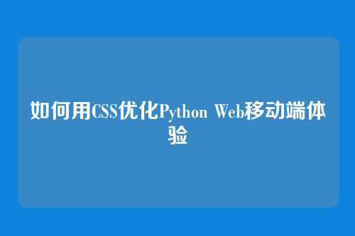 如何用CSS优化Python Web移动端体验