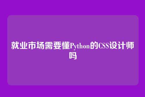 就业市场需要懂Python的CSS设计师吗