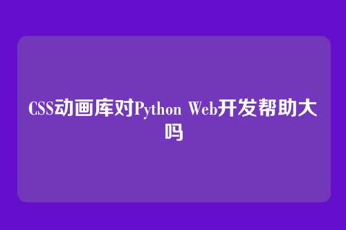 CSS动画库对Python Web开发帮助大吗