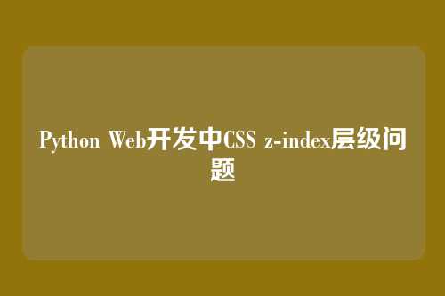Python Web开发中CSS z-index层级问题