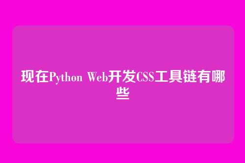 现在Python Web开发CSS工具链有哪些
