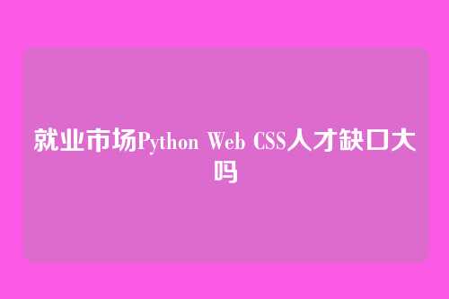 就业市场Python Web CSS人才缺口大吗