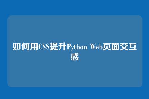 如何用CSS提升Python Web页面交互感