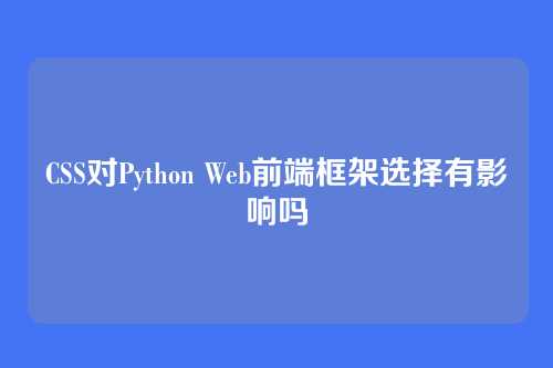 CSS对Python Web前端框架选择有影响吗