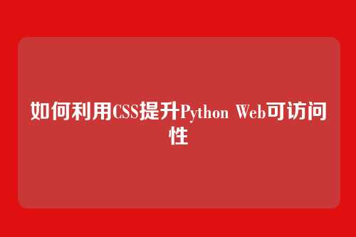 如何利用CSS提升Python Web可访问性