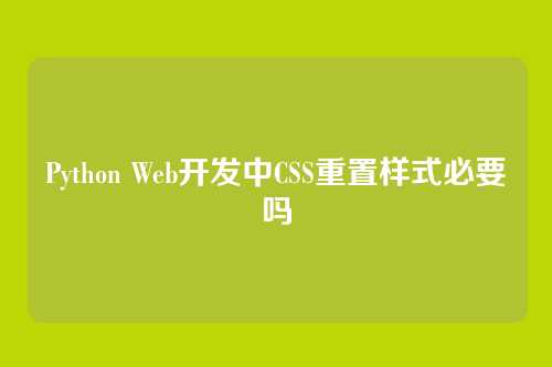 Python Web开发中CSS重置样式必要吗
