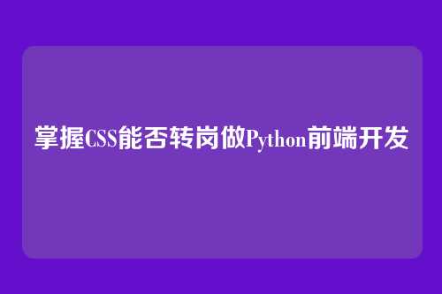 掌握CSS能否转岗做Python前端开发