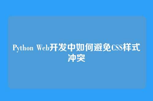 Python Web开发中如何避免CSS样式冲突