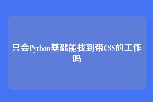 只会Python基础能找到带CSS的工作吗