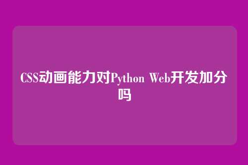 CSS动画能力对Python Web开发加分吗