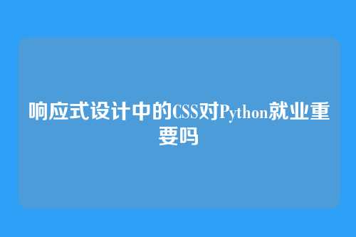 响应式设计中的CSS对Python就业重要吗