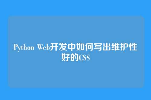 Python Web开发中如何写出维护性好的CSS