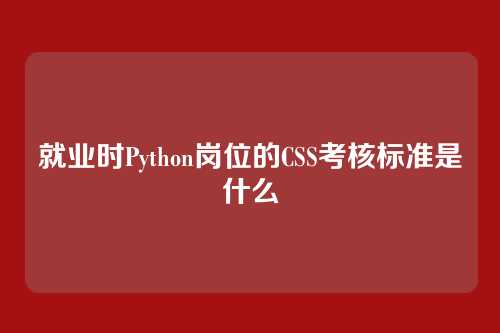 就业时Python岗位的CSS考核标准是什么