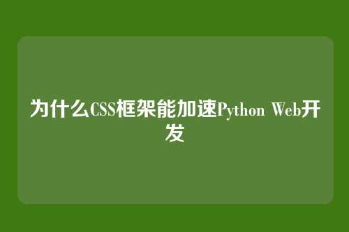 为什么CSS框架能加速Python Web开发