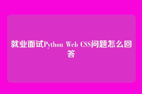 就业面试Python Web CSS问题怎么回答